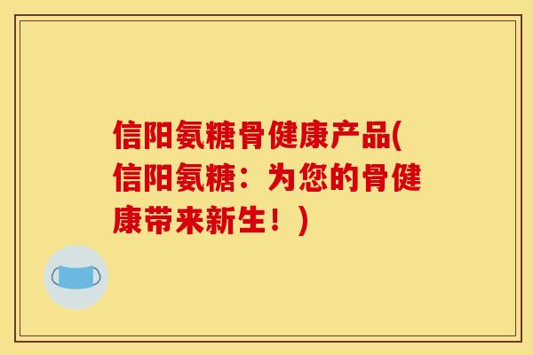 信阳氨糖骨健康产品(信阳氨糖：为您的骨健康带来新生！)