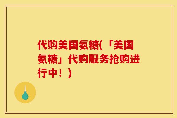 代购美国氨糖(「美国氨糖」代购服务抢购进行中！)