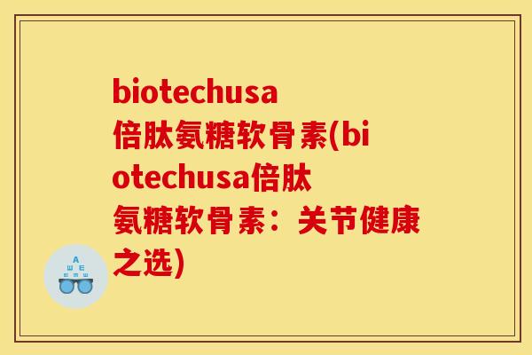 biotechusa倍肽氨糖软骨素(biotechusa倍肽氨糖软骨素：关节健康之选)