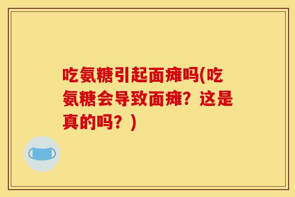 吃氨糖引起面瘫吗(吃氨糖会导致面瘫？这是真的吗？)