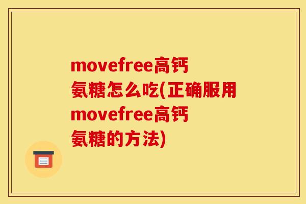 movefree高钙氨糖怎么吃(正确服用movefree高钙氨糖的方法) movefree高钙氨糖怎么吃(正确服用movefree高钙氨糖的方法)