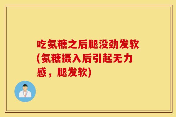吃氨糖之后腿没劲发软(氨糖摄入后引起无力感,腿发软) 吃氨糖之后腿没劲发软(氨糖摄入后引起无力感,腿发软)
