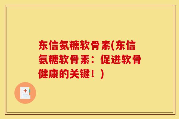 东信氨糖软骨素(东信氨糖软骨素：促进软骨健康的关键！)