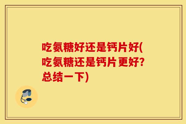 吃氨糖好还是钙片好(吃氨糖还是钙片更好？总结一下)