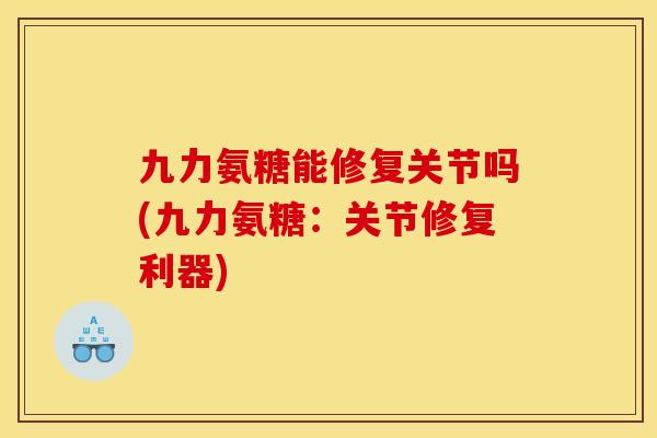 九力氨糖能修复关节吗(九力氨糖：关节修复利器)