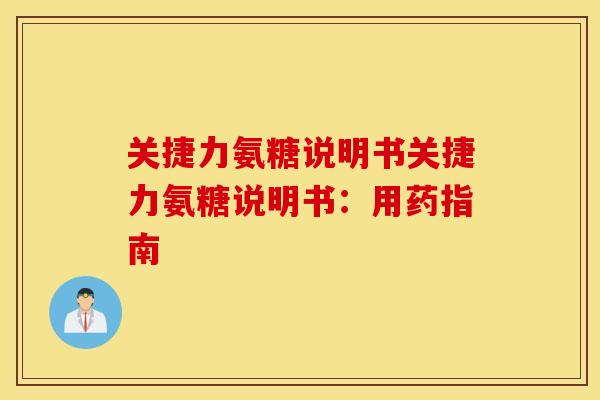 关捷力氨糖说明书关捷力氨糖说明书:用药指南 关捷力氨糖说明书关捷力氨糖说明书:用药指南