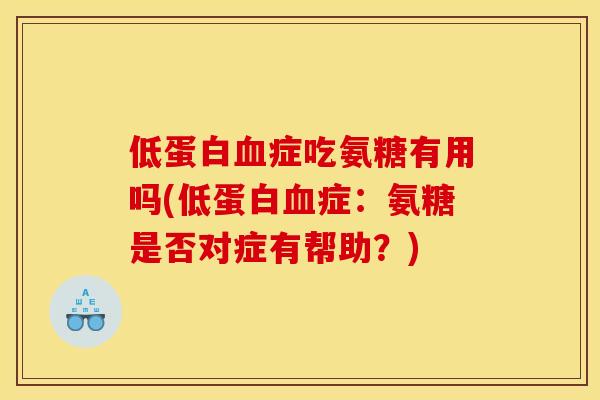 低蛋白血症吃氨糖有用吗(低蛋白血症：氨糖是否对症有帮助？)