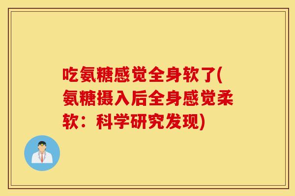 吃氨糖感觉全身软了(氨糖摄入后全身感觉柔软：科学研究发现)