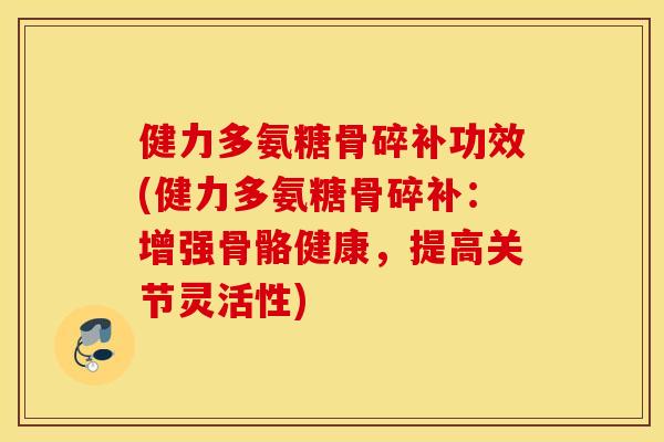健力多氨糖骨碎补功效(健力多氨糖骨碎补：增强骨骼健康，提高关节灵活性)