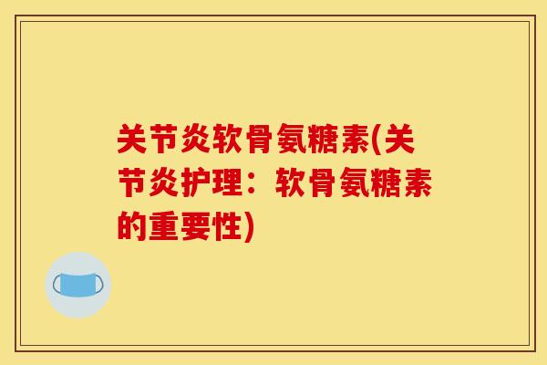 关节炎软骨氨糖素(关节炎护理：软骨氨糖素的重要性)