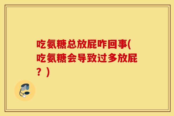 吃氨糖总放屁咋回事(吃氨糖会导致过多放屁？)