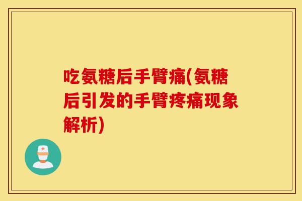 吃氨糖后手臂痛(氨糖后引发的手臂疼痛现象解析)