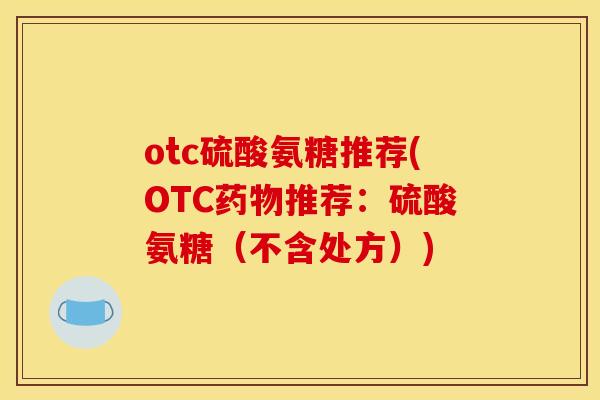 otc硫酸氨糖推荐(OTC药物推荐：硫酸氨糖（不含处方）)