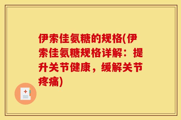 伊索佳氨糖的规格(伊索佳氨糖规格详解:提升关节健康,缓解关节疼痛) 伊索佳氨糖的规格(伊索佳氨糖规格详解:提升关节健康,缓解关节疼痛)
