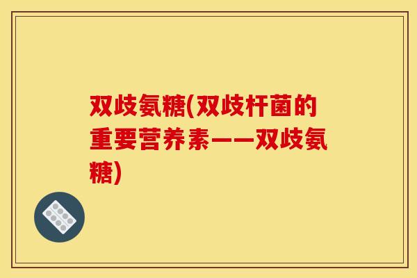 双歧氨糖(双歧杆菌的重要营养素——双歧氨糖)
