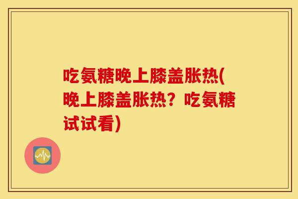 吃氨糖晚上膝盖胀热(晚上膝盖胀热？吃氨糖试试看)