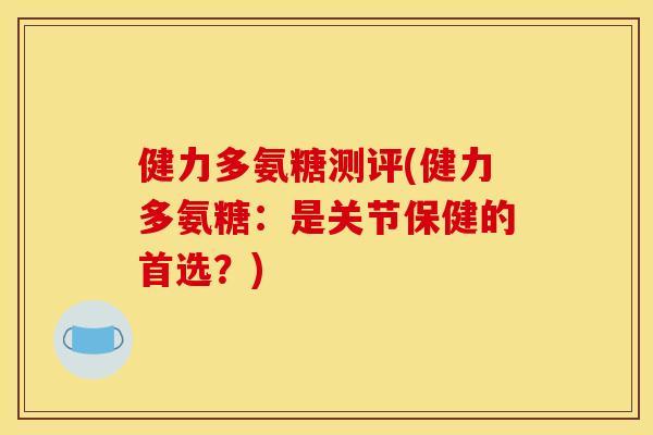 健力多氨糖测评(健力多氨糖：是关节保健的首选？)