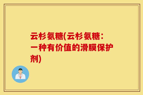 云杉氨糖(云杉氨糖:一种有价值的滑膜保护剂) 云杉氨糖(云杉氨糖:一种有价值的滑膜保护剂)