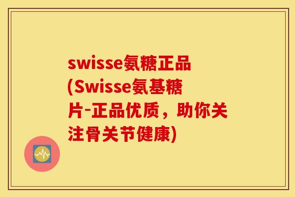 swisse氨糖正品(Swisse氨基糖片-正品优质，助你关注骨关节健康)