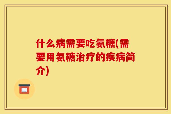 什么病需要吃氨糖(需要用氨糖治疗的疾病简介)