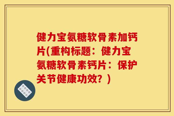 健力宝氨糖软骨素加钙片(重构标题：健力宝氨糖软骨素钙片：保护关节健康功效？)