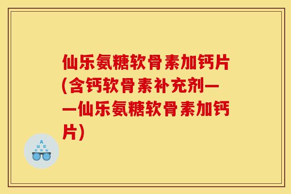 仙乐氨糖软骨素加钙片(含钙软骨素补充剂——仙乐氨糖软骨素加钙片)