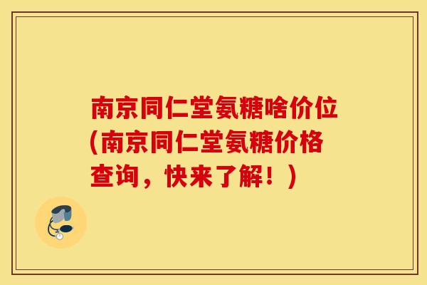 南京同仁堂氨糖啥价位(南京同仁堂氨糖价格查询，快来了解！)