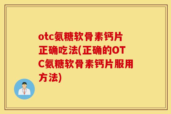 otc氨糖软骨素钙片正确吃法(正确的OTC氨糖软骨素钙片服用方法)