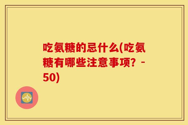 吃氨糖的忌什么(吃氨糖有哪些注意事项？-50)