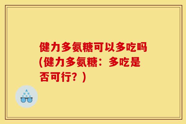 健力多氨糖可以多吃吗(健力多氨糖：多吃是否可行？)