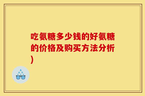 吃氨糖多少钱的好氨糖的价格及购买方法分析)