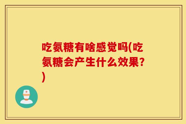吃氨糖有啥感觉吗(吃氨糖会产生什么效果？)