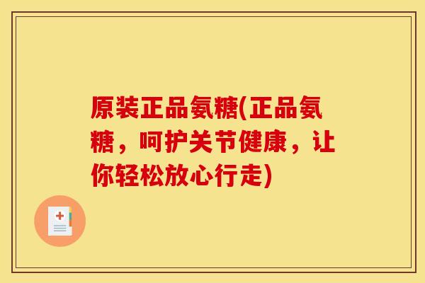 原装正品氨糖(正品氨糖,呵护关节健康,让你轻松放心行走) 原装正品氨糖(正品氨糖,呵护关节健康,让你轻松放心行走)