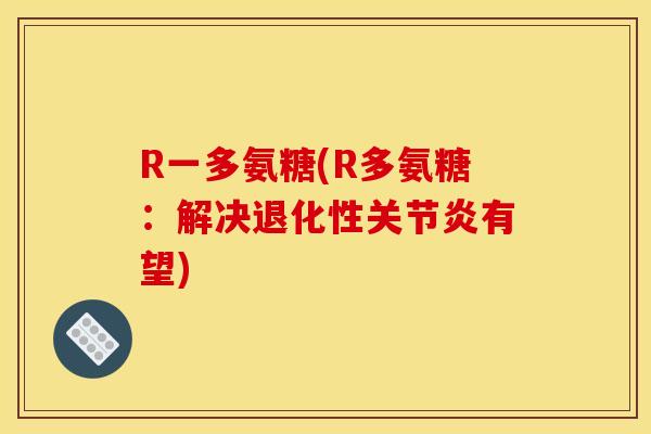 R一多氨糖(R多氨糖：解决退化性关节炎有望)