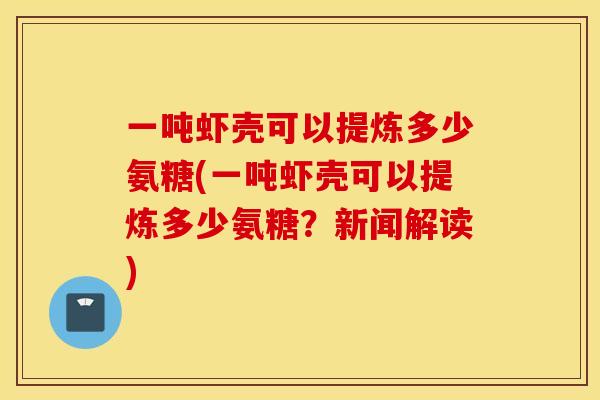 一吨虾壳可以提炼多少氨糖(一吨虾壳可以提炼多少氨糖？新闻解读)