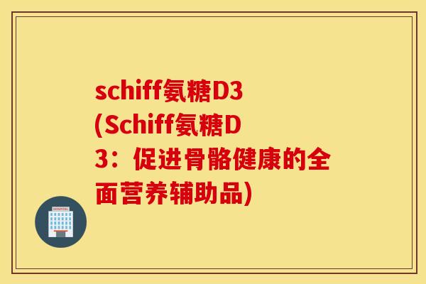 schiff氨糖D3(Schiff氨糖D3:促进骨骼健康的全面营养辅助品) schiff氨糖D3(Schiff氨糖D3:促进骨骼健康的全面营养辅助品)