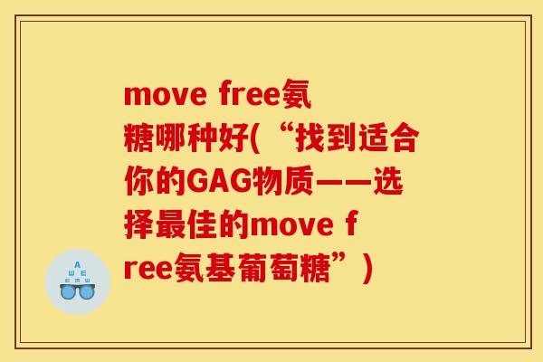 move free氨糖哪种好(“找到适合你的GAG物质——选择最佳的move free氨基葡萄糖”)