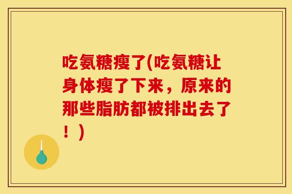 吃氨糖瘦了(吃氨糖让身体瘦了下来，原来的那些脂肪都被排出去了！)