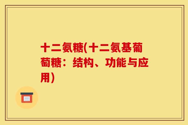 十二氨糖(十二氨基葡萄糖：结构、功能与应用)