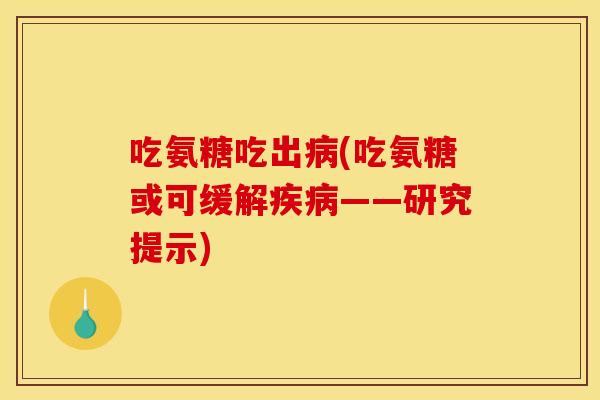 吃氨糖吃出病(吃氨糖或可缓解疾病——研究提示)