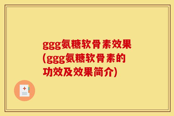 ggg氨糖软骨素效果(ggg氨糖软骨素的功效及效果简介)