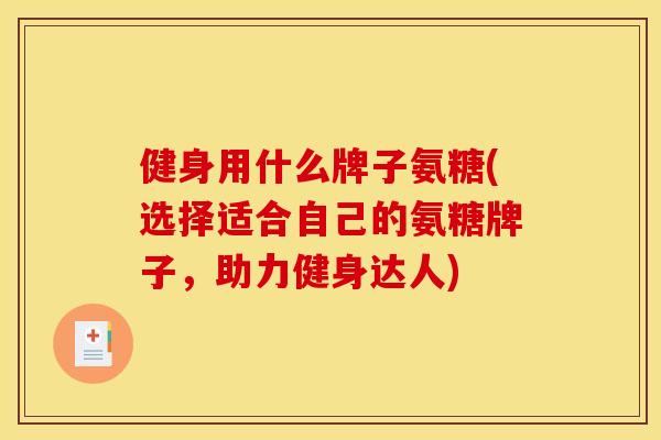 健身用什么牌子氨糖(选择适合自己的氨糖牌子，助力健身达人)