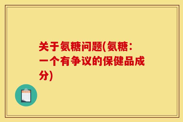 关于氨糖问题(氨糖：一个有争议的保健品成分)