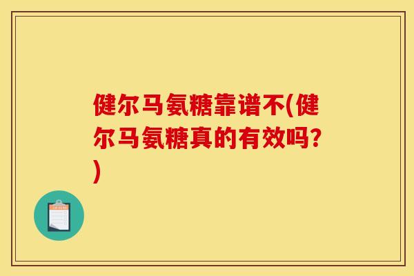 健尔马氨糖靠谱不(健尔马氨糖真的有效吗？)