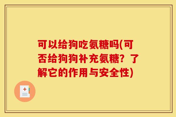 可以给狗吃氨糖吗(可否给狗狗补充氨糖？了解它的作用与安全性)
