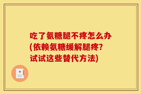 吃了氨糖腿不疼怎么办(依赖氨糖缓解腿疼？试试这些替代方法)