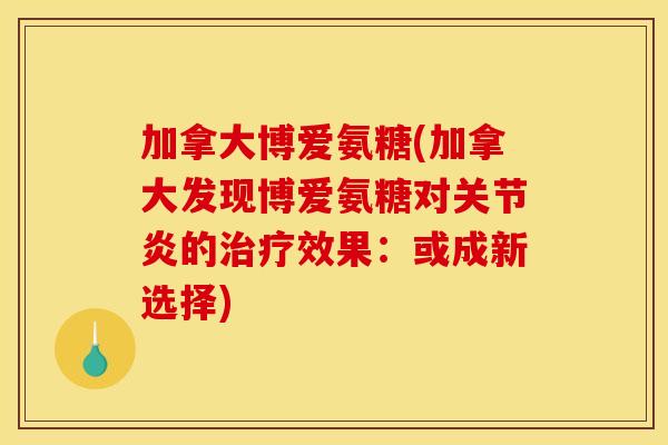 加拿大博爱氨糖(加拿大发现博爱氨糖对关节炎的治疗效果：或成新选择)
