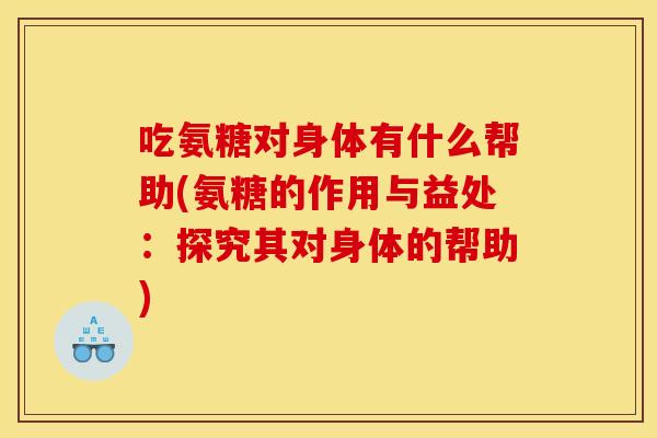 吃氨糖对身体有什么帮助(氨糖的作用与益处：探究其对身体的帮助)