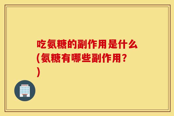 吃氨糖的副作用是什么(氨糖有哪些副作用？)