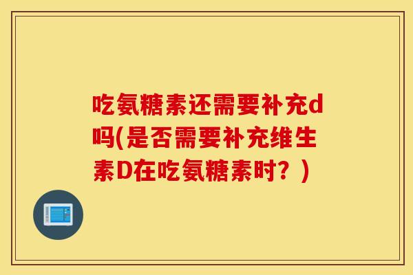 吃氨糖素还需要补充d吗(是否需要补充维生素D在吃氨糖素时？)